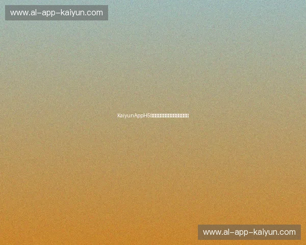 KaiyunAppH5入口:轻松开启移动互联网新体验 KaiyunAppH5入口:轻松开启移动互联网新体验